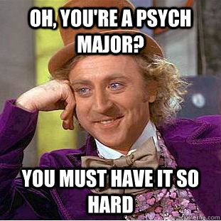 Oh, You're a psych major?  You must have it so hard   Creepy Wonka