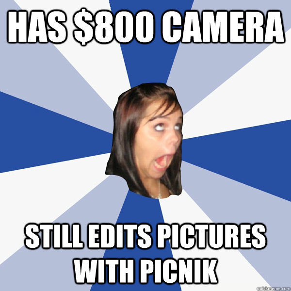 has $800 camera STILL EDITS PICTURES WITH PICNIK  Annoying Facebook Girl