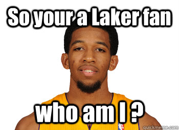 So your a Laker fan who am I ? - So your a Laker fan who am I ?  Laker memes