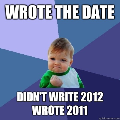 Wrote the Date Didn't write 2012
Wrote 2011 - Wrote the Date Didn't write 2012
Wrote 2011  Success Kid