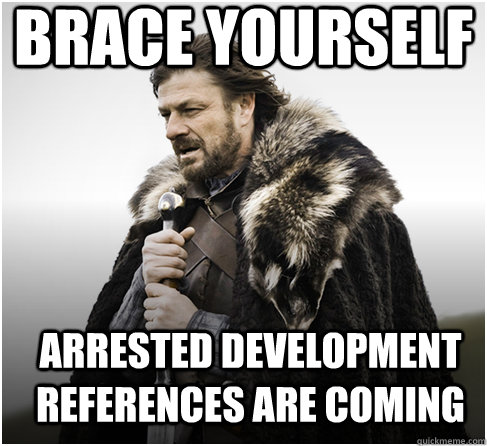 brace yourself arrested development references are coming  Imminent Ned better