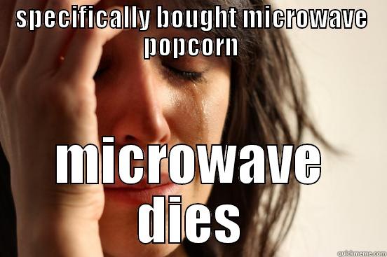 SPECIFICALLY BOUGHT MICROWAVE POPCORN MICROWAVE DIES First World Problems