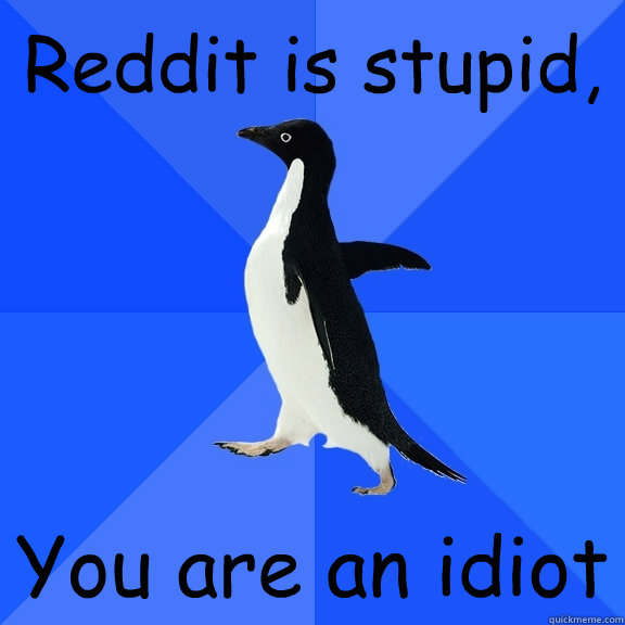 Reddit is stupid, You are an idiot  Socially Awkward Penguin