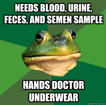 Needs Blood, Urine, feces, and semen sample hands doctor underwear  Foul Bachelor Frog