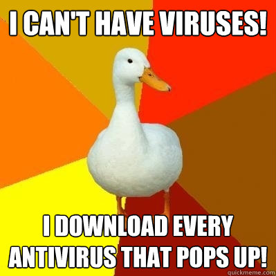 i can't have viruses! i download every antivirus that pops up!  Tech Impaired Duck