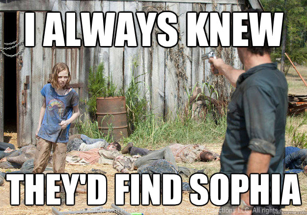 I always knew They'd find Sophia  Walking Dead Sophia