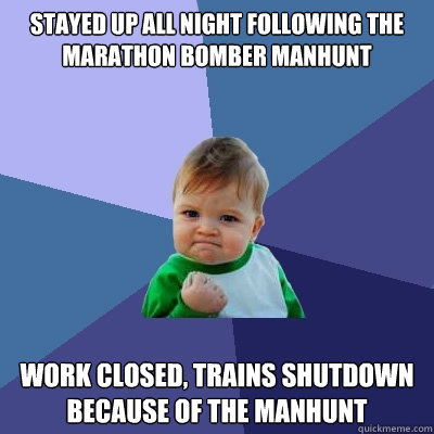 stayed up all night following the marathon bomber manhunt work closed, trains shutdown because of the manhunt  Success Kid