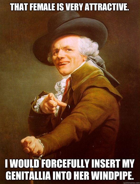 That female is very attractive.  I would forcefully insert my genitallia into her windpipe.  Joseph Ducreux