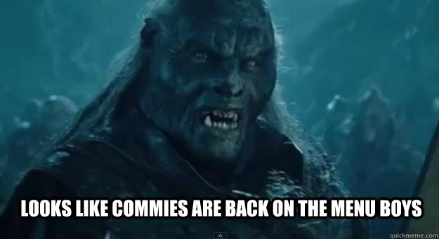 LOOKS LIKE COMMIES ARE BACK ON THE MENU BOYS  