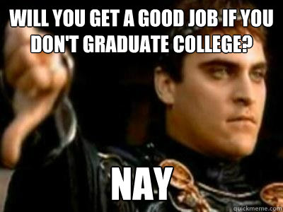Will you get a good job if you don't graduate college? Nay  Downvoting Roman