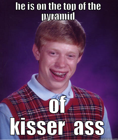 HE IS ON THE TOP OF THE PYRAMID OF KISSER  ASS Bad Luck Brian