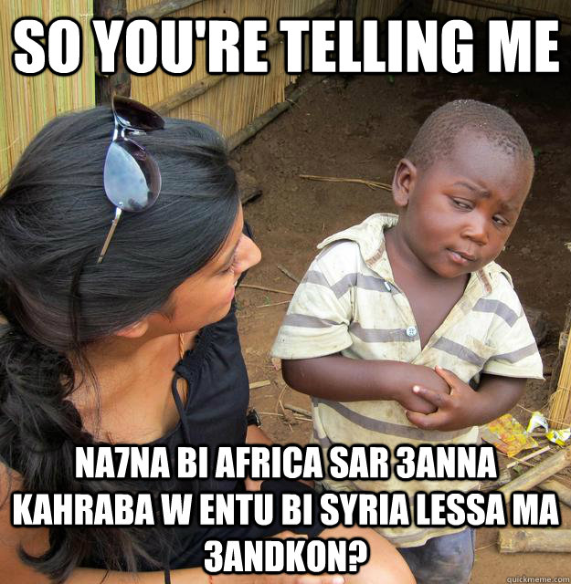 So you're telling me na7na bi africa sar 3anna kahraba w entu bi syria lessa ma 3andkon?  Skeptical African Kid
