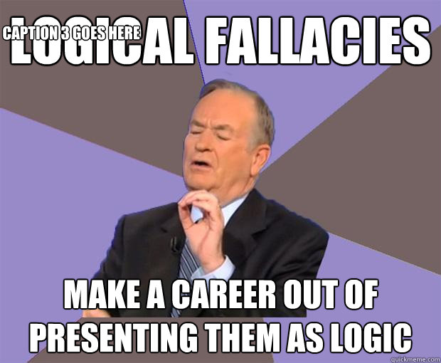 logical fallacies make a career out of presenting them as logic Caption 3 goes here - logical fallacies make a career out of presenting them as logic Caption 3 goes here  Bill O Reilly