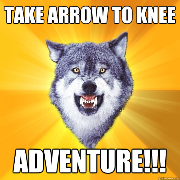 take arrow to knee adventure!!!  Courage Wolf
