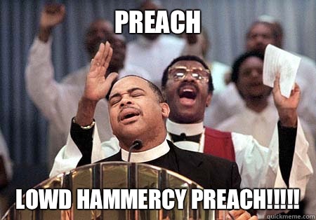 Preach Lowd Hammercy Preach!!!!! - Preach Lowd Hammercy Preach!!!!!  Preach