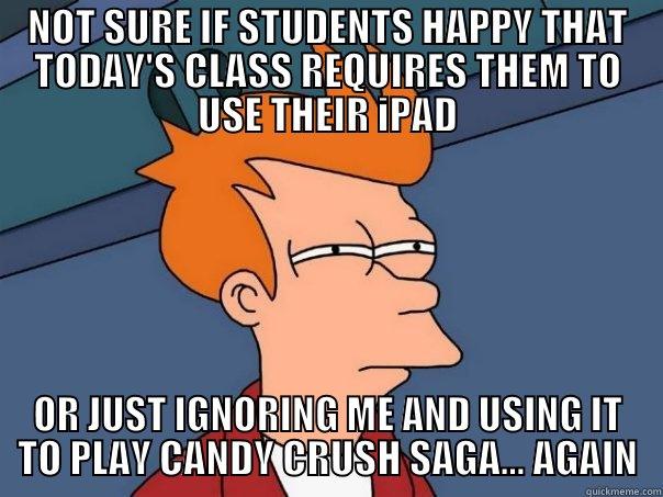 Technology in the Classroom - NOT SURE IF STUDENTS HAPPY THAT TODAY'S CLASS REQUIRES THEM TO USE THEIR IPAD OR JUST IGNORING ME AND USING IT TO PLAY CANDY CRUSH SAGA... AGAIN Futurama Fry