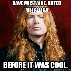 Dave Mustaine. Hated Metallica Before it was cool. - Dave Mustaine. Hated Metallica Before it was cool.  Dave is phet