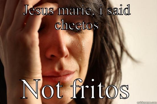 JESUS MARIE, I SAID CHEETOS NOT FRITOS First World Problems