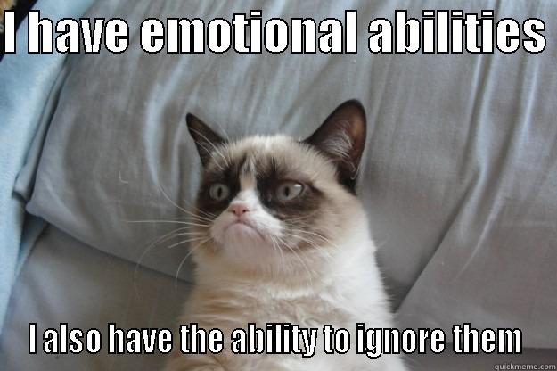 I HAVE EMOTIONAL ABILITIES  I ALSO HAVE THE ABILITY TO IGNORE THEM Grumpy Cat
