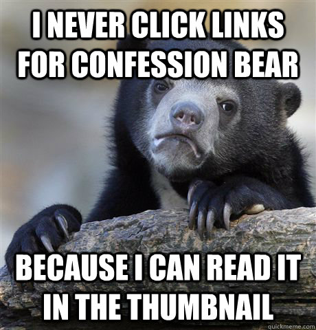 i never click links for confession bear  because i can read it in the thumbnail  Confession Bear