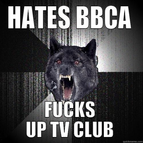 HATES BBCA FUCKS UP TV CLUB Insanity Wolf