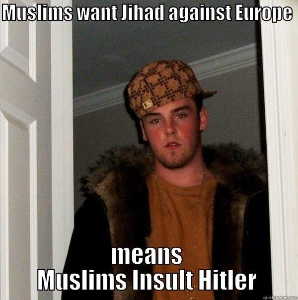 MUSLIMS WANT JIHAD AGAINST EUROPE  MEANS MUSLIMS INSULT HITLER Scumbag Steve
