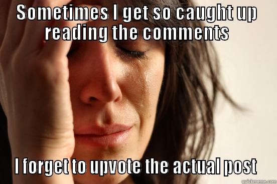 SOMETIMES I GET SO CAUGHT UP READING THE COMMENTS I FORGET TO UPVOTE THE ACTUAL POST  First World Problems