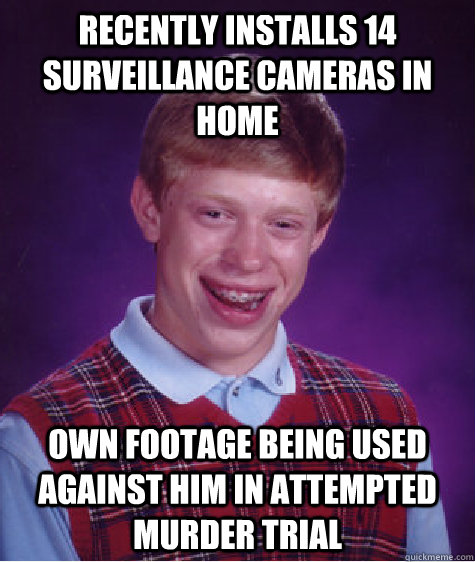 Recently installs 14 surveillance cameras in home  own Footage being used against him in attempted murder trial  Bad Luck Brian