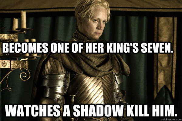Becomes one of her king's seven. Watches a shadow kill him.  Good Lady Brienne