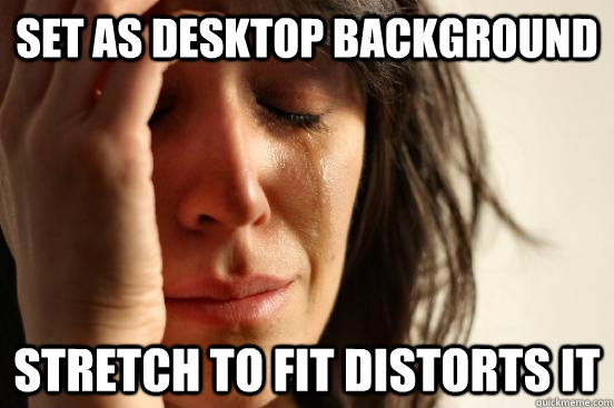 Set as desktop background Stretch to fit distorts it  First World Problems