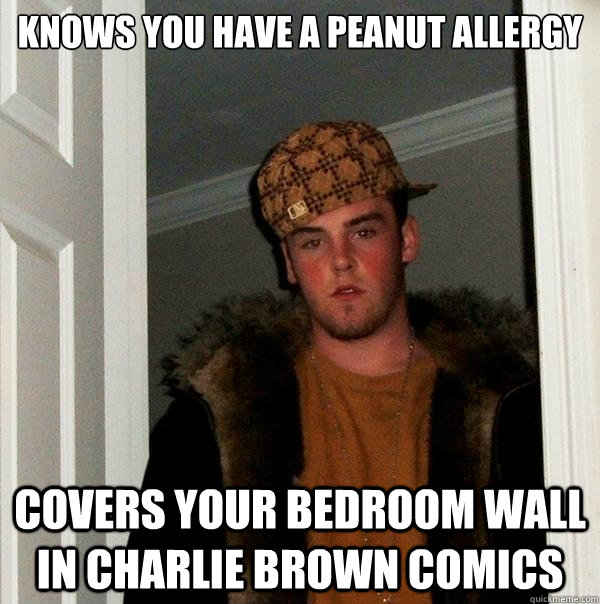 Knows you have a peanut allergy Covers your bedroom wall in Charlie Brown comics  Scumbag Steve