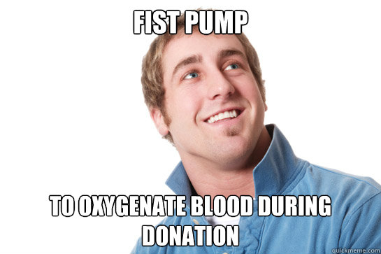 fist pump  to oxygenate blood during donation - fist pump  to oxygenate blood during donation  Misunderstood D-Bag