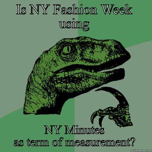 IS NY FASHION WEEK USING NY MINUTES AS TERM OF MEASUREMENT? Philosoraptor