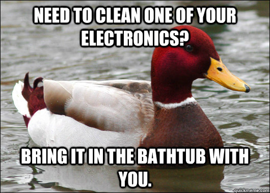 Need to clean one of your electronics? Bring it in the bathtub with you.  Malicious Advice Mallard
