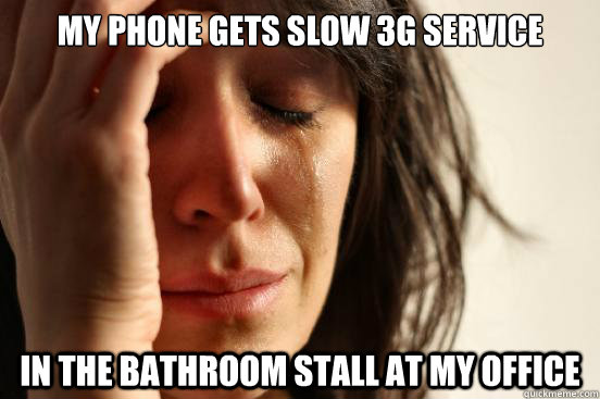 my phone gets Slow 3g service in the bathroom stall at my office  First World Problems