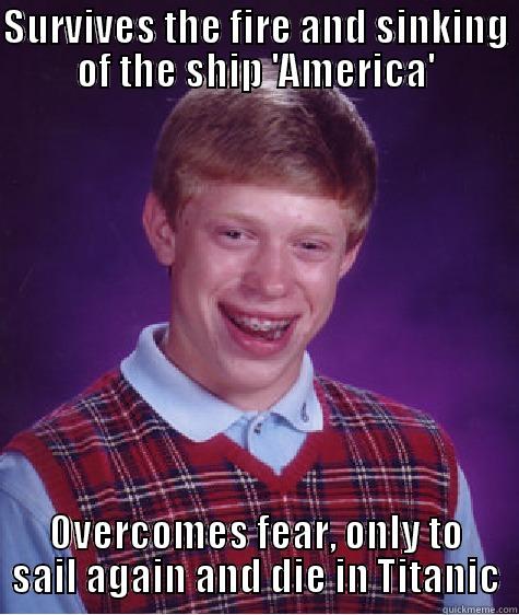 SURVIVES THE FIRE AND SINKING OF THE SHIP 'AMERICA' OVERCOMES FEAR, ONLY TO SAIL AGAIN AND DIE IN TITANIC Bad Luck Brian