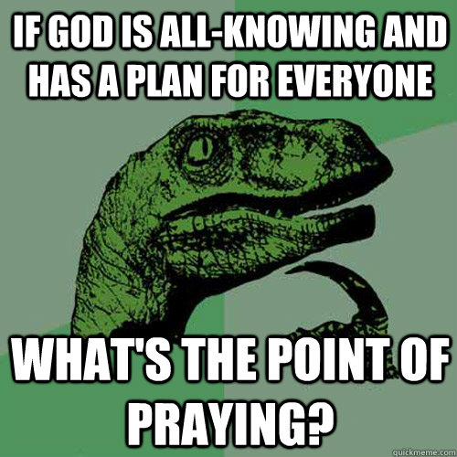 If God is all-knowing and has a plan for everyone What's the point of praying? - If God is all-knowing and has a plan for everyone What's the point of praying?  Philosoraptor