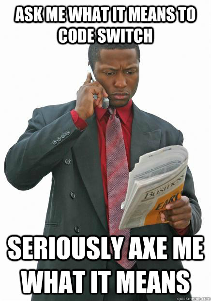 Ask me what it means to code switch seriously axe me what it means  Token Tyrone