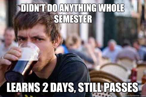 Didn't do anything whole semester Learns 2 days, still passes  Lazy College Senior
