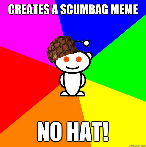 Creates a scumbag meme NO HAT!  Scumbag Redditor
