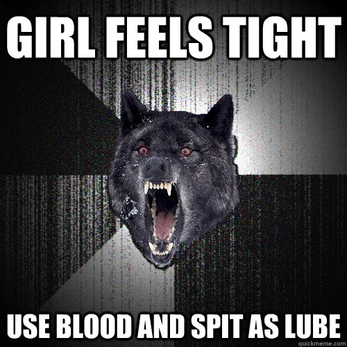 Girl feels tight  Use blood and spit as lube  Insanity Wolf