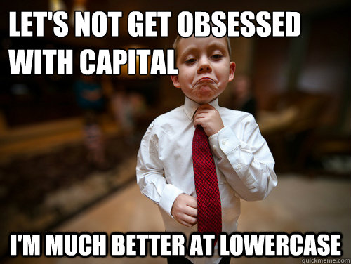 let's not get obsessed with capital i'm much better at lowercase  Financial Advisor Kid