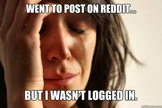 went to post on reddit...
 but i wasn't logged in. Caption 3 goes here  First World Problems