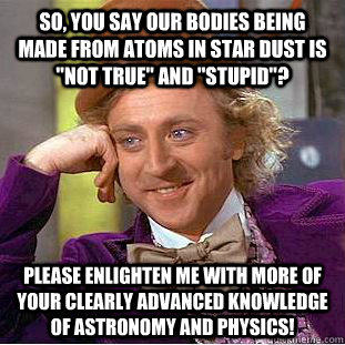 so, you say our bodies being made from atoms in star dust is 