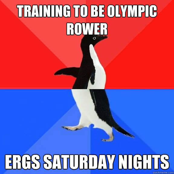TRAINING TO BE OLYMPIC ROWER ERGS SATURDAY NIGHTS  Socially Awksome Penguin