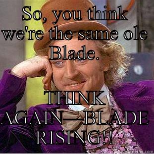 SO, YOU THINK WE'RE THE SAME OLE BLADE. THINK AGAIN—BLADE RISING!! Condescending Wonka
