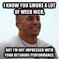 I know you smoke a lot of weed Nick, But I'm not impressed with your detoxing performance. - I know you smoke a lot of weed Nick, But I'm not impressed with your detoxing performance.  GSP meme