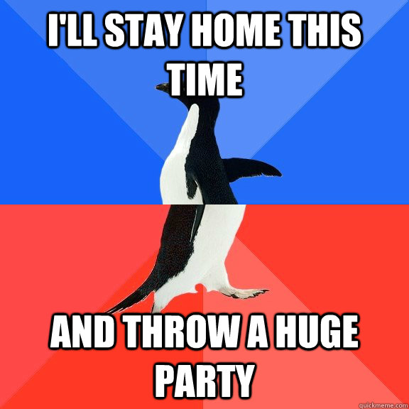 I'LL STAY HOME THIS TIME AND THROW A HUGE PARTY  Socially Awkward Awesome Penguin