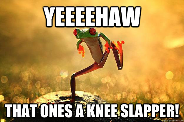 yeeeehaw that ones a knee slapper! - yeeeehaw that ones a knee slapper!  redneck frog