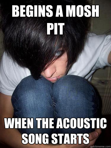 Begins a mosh pit when the acoustic song starts  